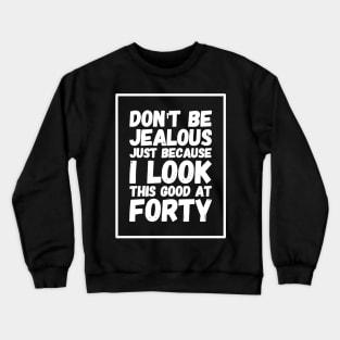 Don't Be Jealous Just because I look This Good At Forty Crewneck Sweatshirt